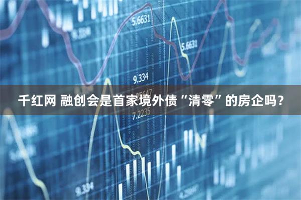 千红网 融创会是首家境外债“清零”的房企吗？