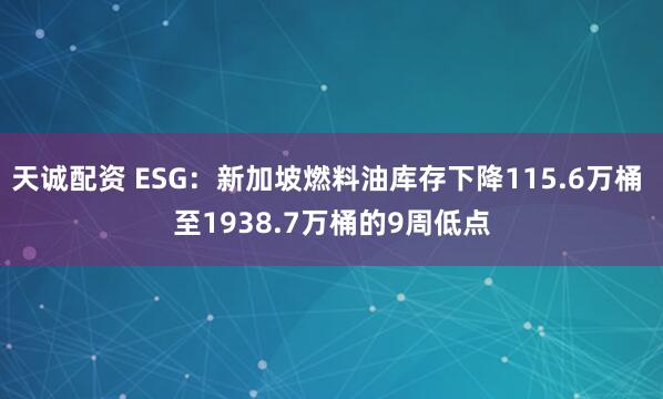 天诚配资 ESG：新加坡燃料油库存下降115.6万桶 至1938.7万桶的9周低点