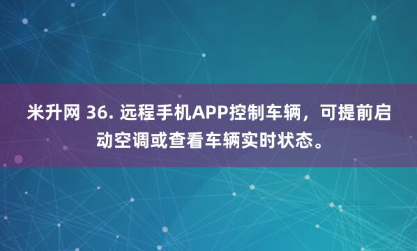 米升网 36. 远程手机APP控制车辆，可提前启动空调或查看车辆实时状态。