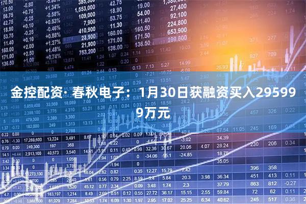 金控配资· 春秋电子：1月30日获融资买入295999万元