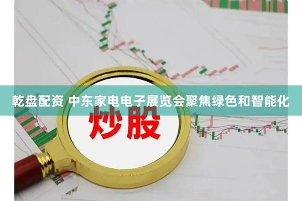 乾盘配资 中东家电电子展览会聚焦绿色和智能化