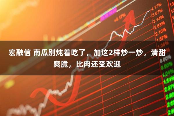 宏融信 南瓜别炖着吃了，加这2样炒一炒，清甜爽脆，比肉还受欢迎