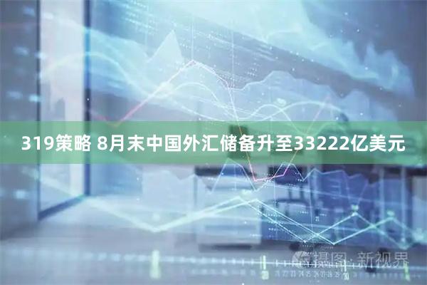 319策略 8月末中国外汇储备升至33222亿美元