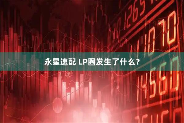 永星速配 LP圈发生了什么？